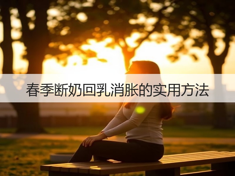 春季断奶回乳消胀的实用方法