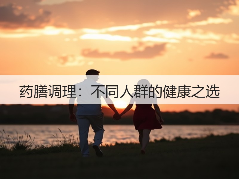 药膳调理：不同人群的健康之选
