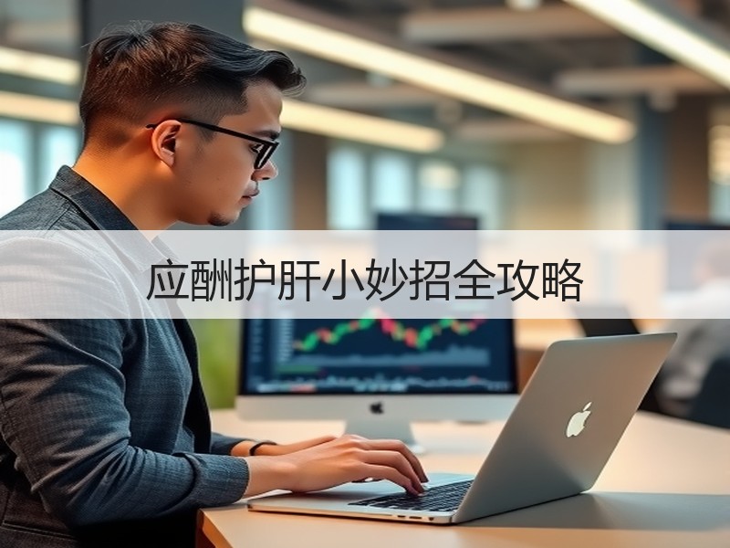 应酬护肝小妙招全攻略