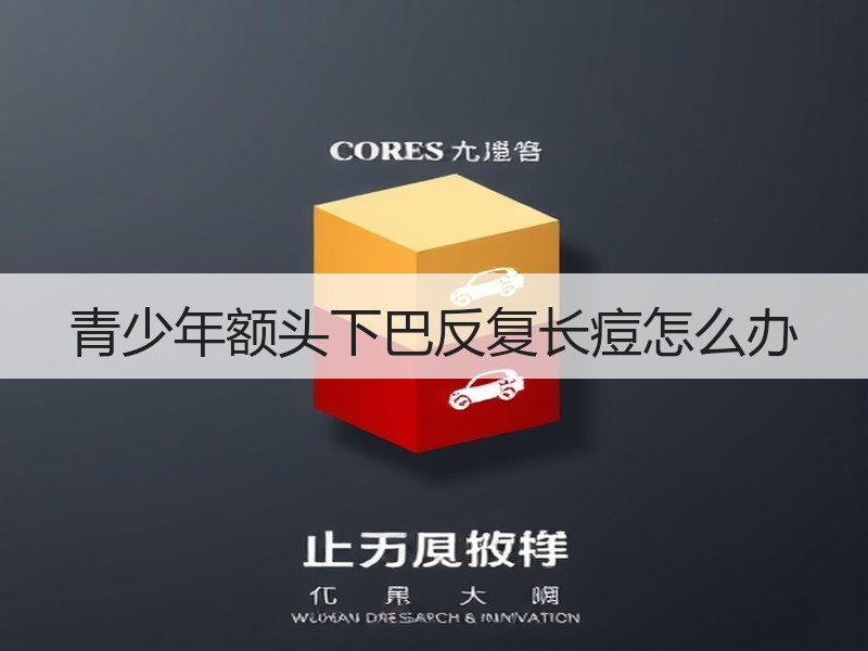 青少年额头下巴反复长痘怎么办