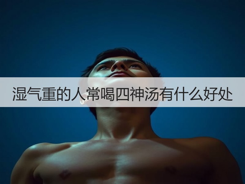 湿气重的人常喝四神汤有什么好处