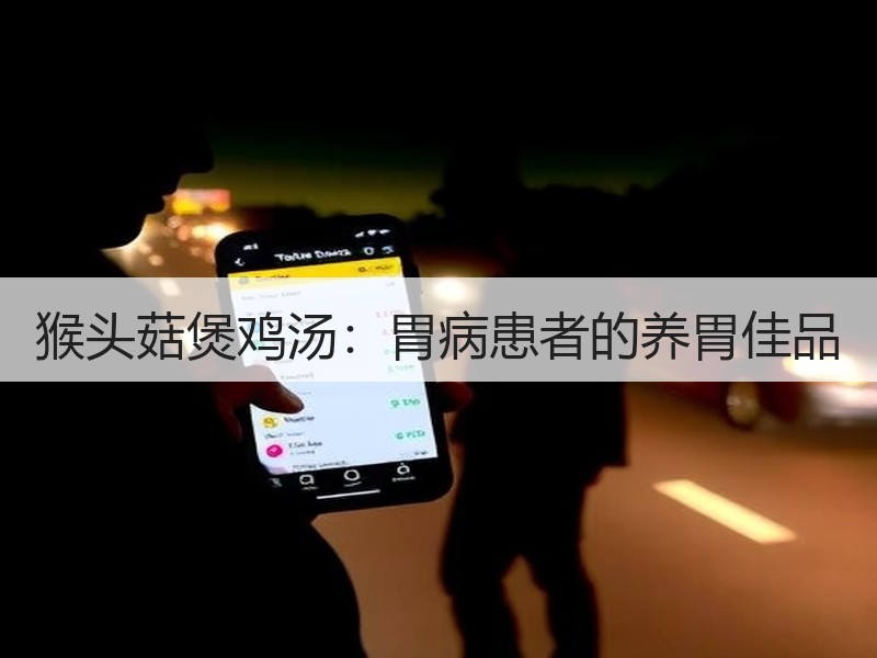 猴头菇煲鸡汤：胃病患者的养胃佳品