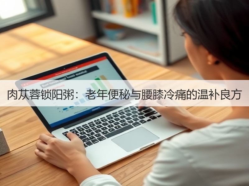 肉苁蓉锁阳粥：老年便秘与腰膝冷痛的温补良