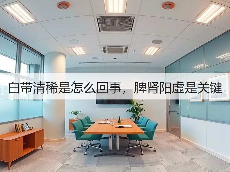 白带清稀是怎么回事，脾肾阳虚是关键