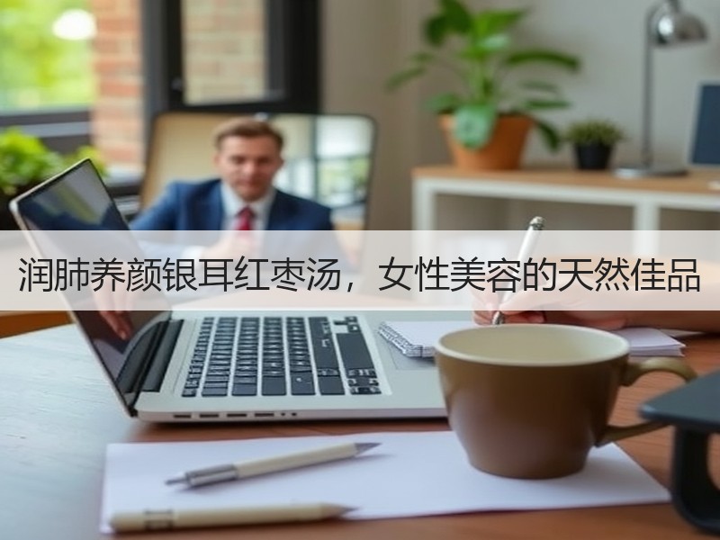 润肺养颜银耳红枣汤，女性美容的天然佳品