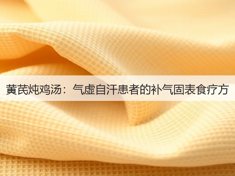 黄芪炖鸡汤：气虚自汗患者的补气固表食疗方