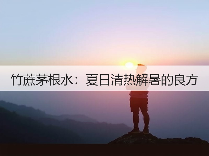 竹蔗茅根水：夏日清热解暑的良方