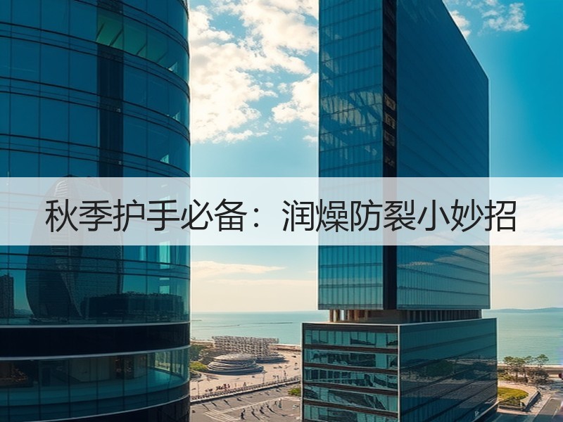 秋季护手必备：润燥防裂小妙招