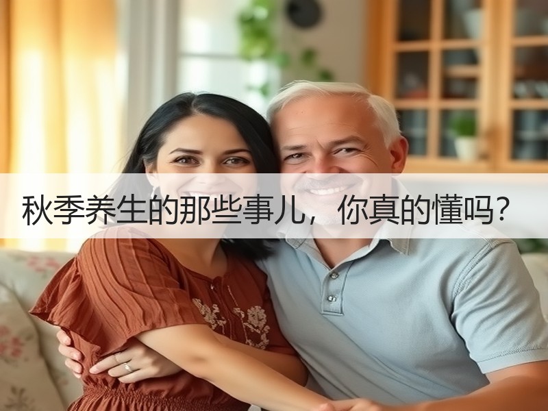 秋季养生的那些事儿，你真的懂吗？