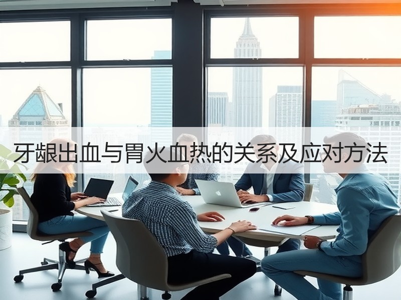牙龈出血与胃火血热的关系及应对方法