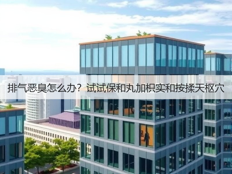 排气恶臭怎么办？试试保和丸加枳实和按揉天