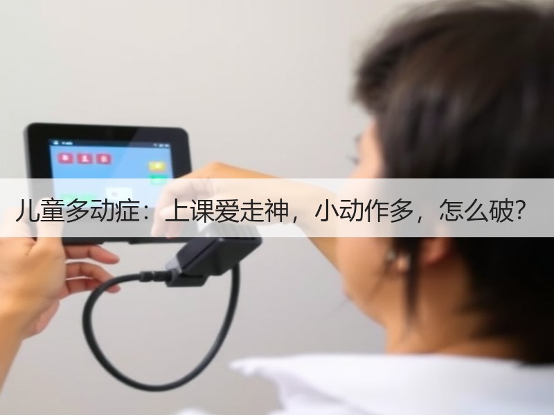 儿童多动症：上课爱走神，小动作多，怎么破