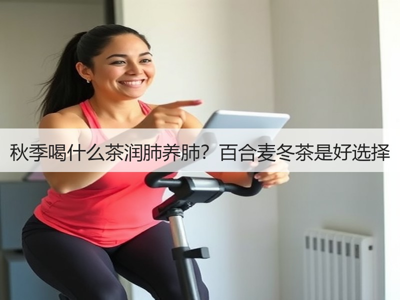 秋季喝什么茶润肺养肺？百合麦冬茶是好选择