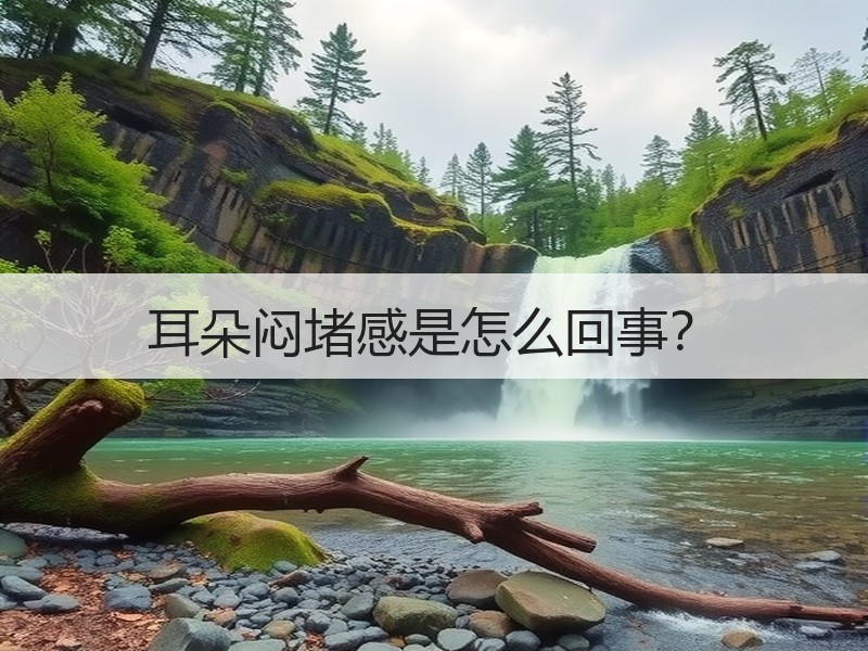 耳朵闷堵感是怎么回事？
