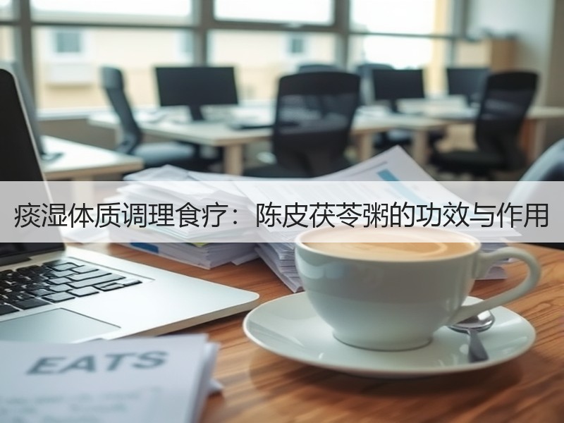 痰湿体质调理食疗：陈皮茯苓粥的功效与作用