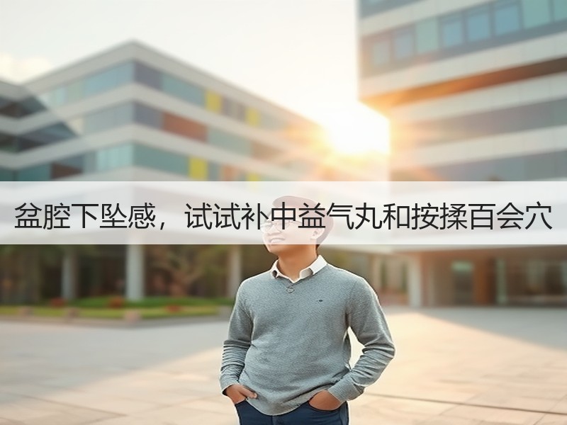 盆腔下坠感，试试补中益气丸和按揉百会穴