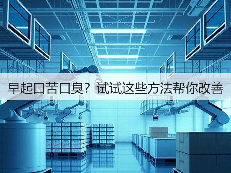 早起口苦口臭？试试这些方法帮你改善