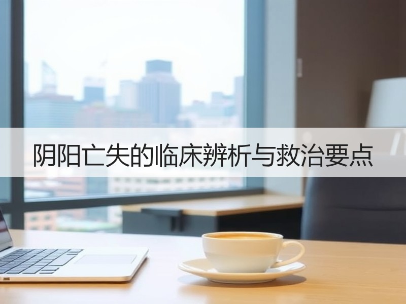 阴阳亡失的临床辨析与救治要点