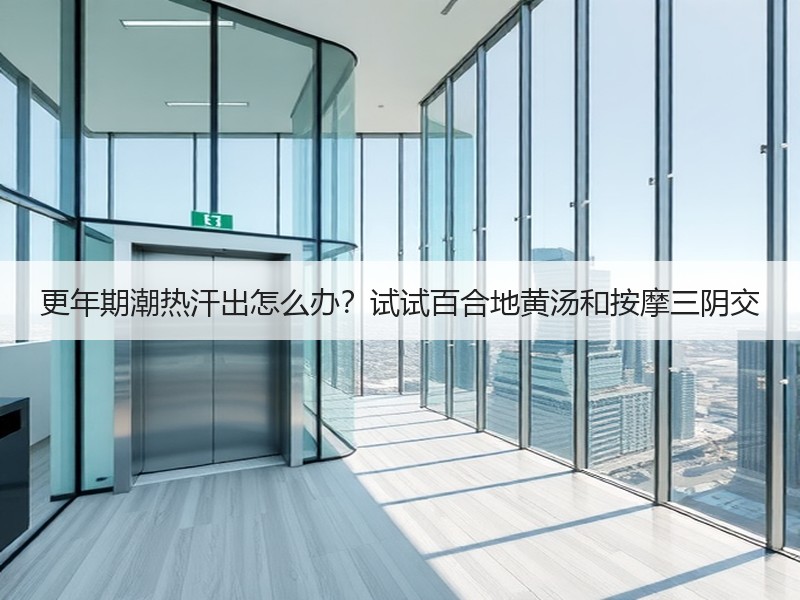 更年期潮热汗出怎么办？试试百合地黄汤和按