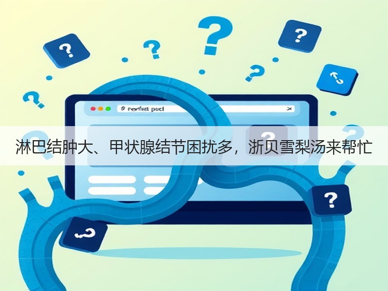 淋巴结肿大、甲状腺结节困扰多，浙贝雪梨汤