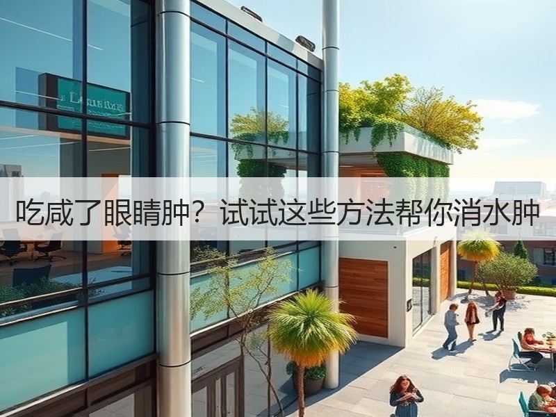 吃咸了眼睛肿？试试这些方法帮你消水肿