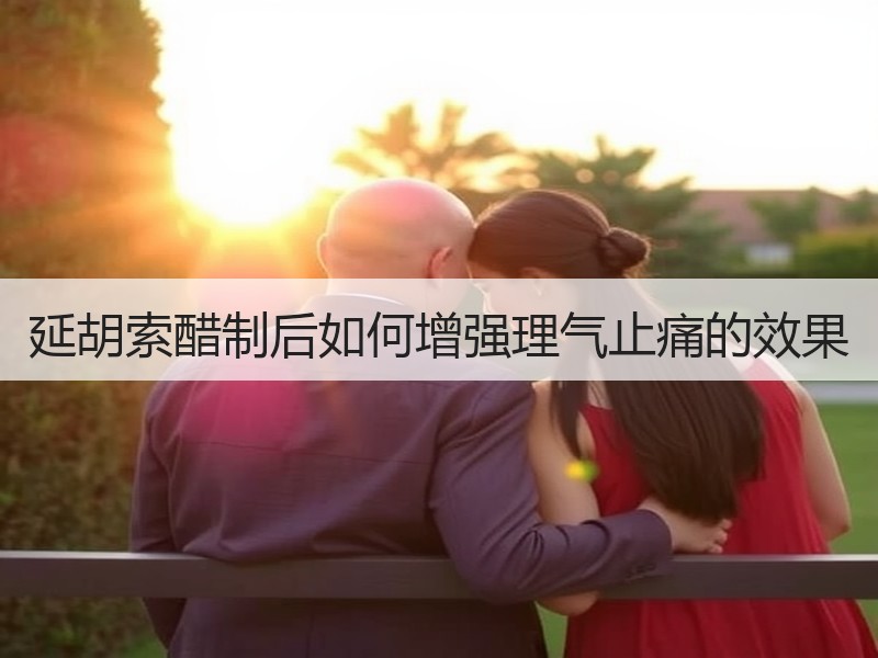 延胡索醋制后如何增强理气止痛的效果