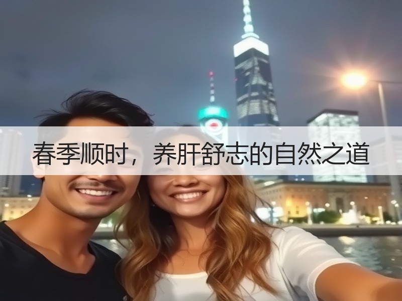 春季顺时，养肝舒志的自然之道