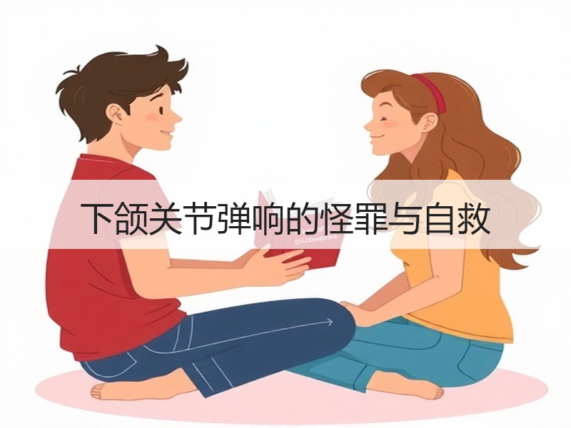 下颌关节弹响的怪罪与自救