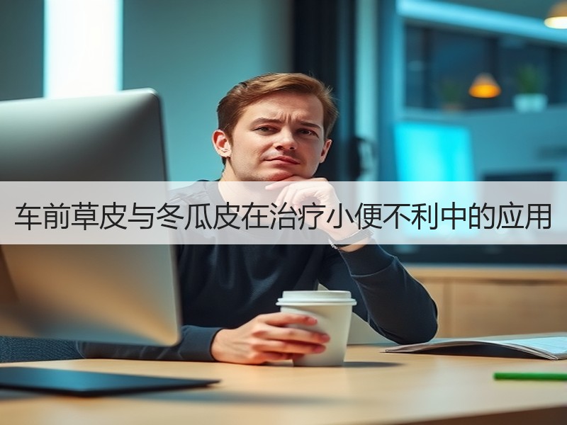 车前草皮与冬瓜皮在治疗小便不利中的应用