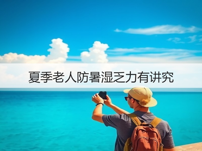 夏季老人防暑湿乏力有讲究
