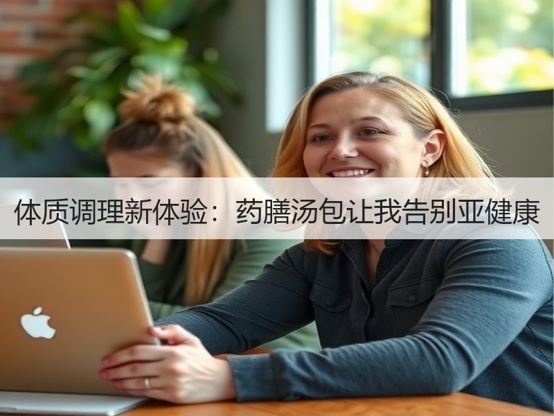 体质调理新体验：药膳汤包让我告别亚健康