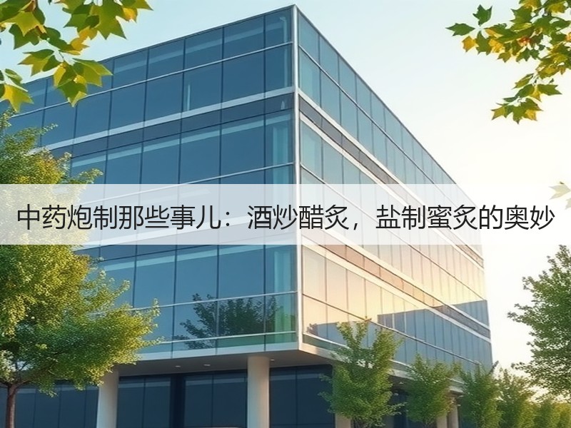 中药炮制那些事儿：酒炒醋炙，盐制蜜炙的奥