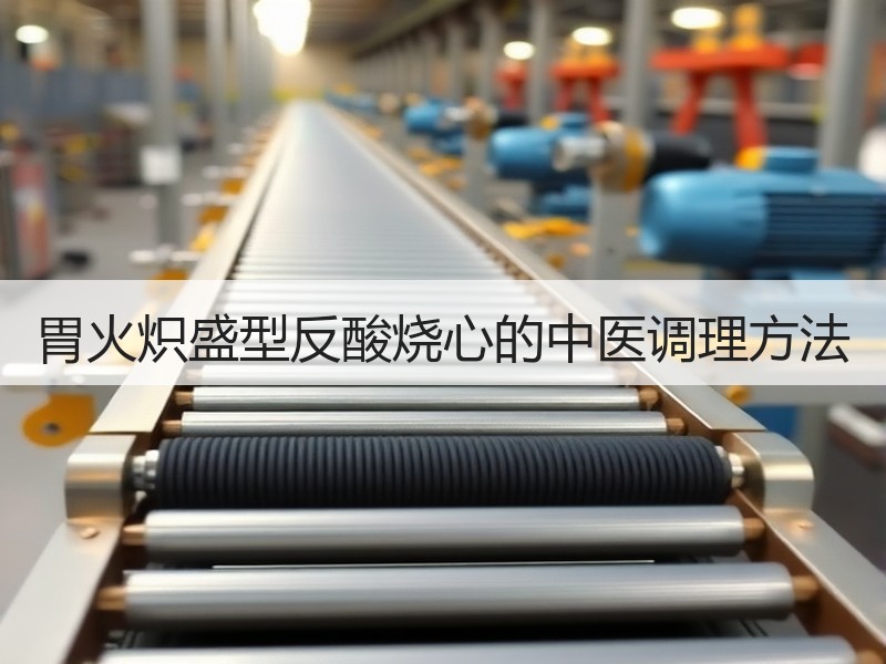 胃火炽盛型反酸烧心的中医调理方法