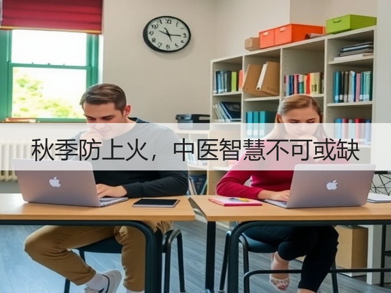 秋季防上火，中医智慧不可或缺