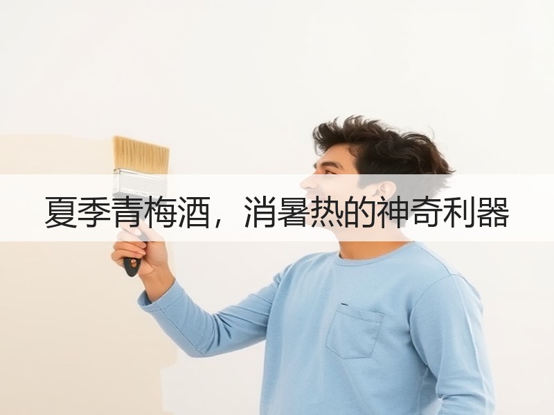 夏季青梅酒，消暑热的神奇利器