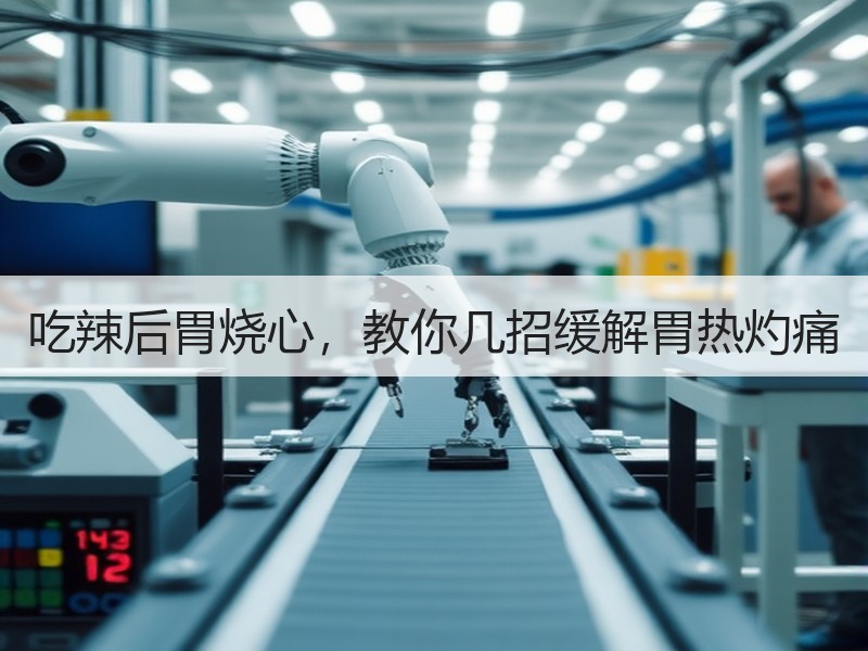 吃辣后胃烧心，教你几招缓解胃热灼痛