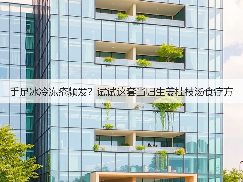 手足冰冷冻疮频发？试试这套当归生姜桂枝汤