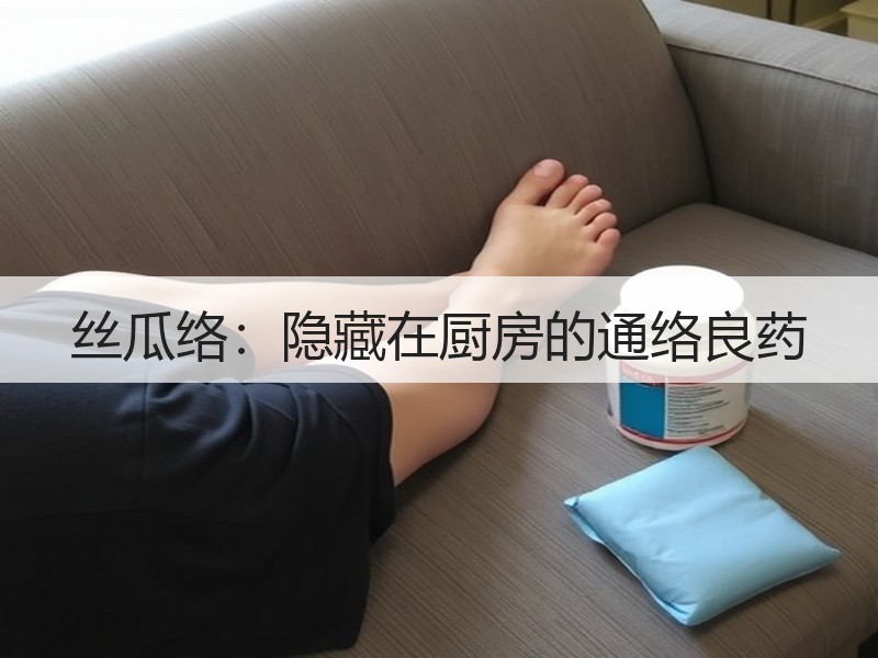 丝瓜络：隐藏在厨房的通络良药