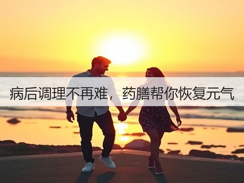 病后调理不再难，药膳帮你恢复元气