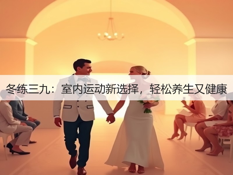 冬练三九：室内运动新选择，轻松养生又健康