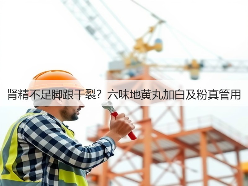 肾精不足脚跟干裂？六味地黄丸加白及粉真管