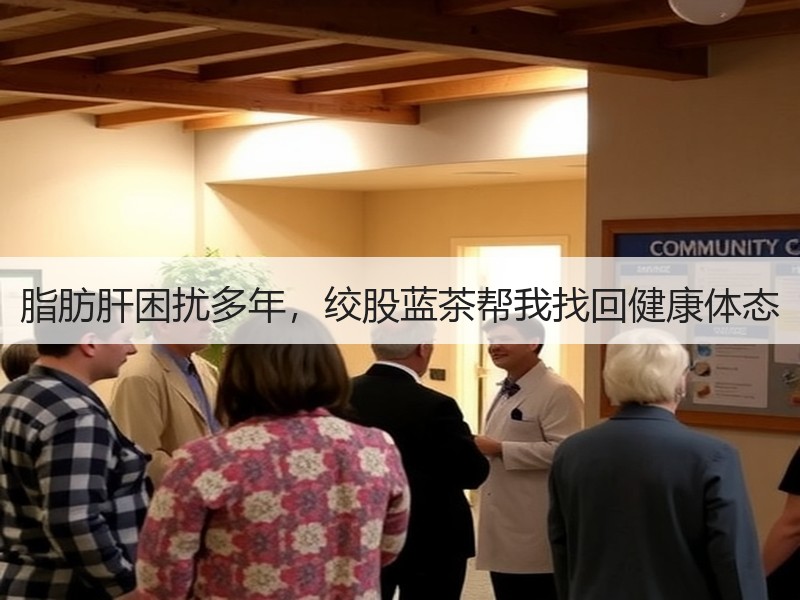 脂肪肝困扰多年，绞股蓝茶帮我找回健康体态