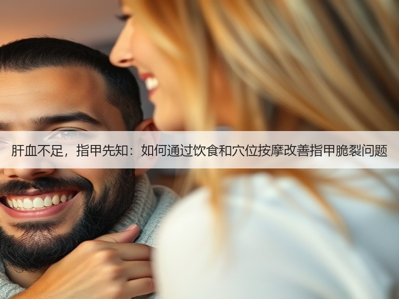 肝血不足，指甲先知：如何通过饮食和穴位按
