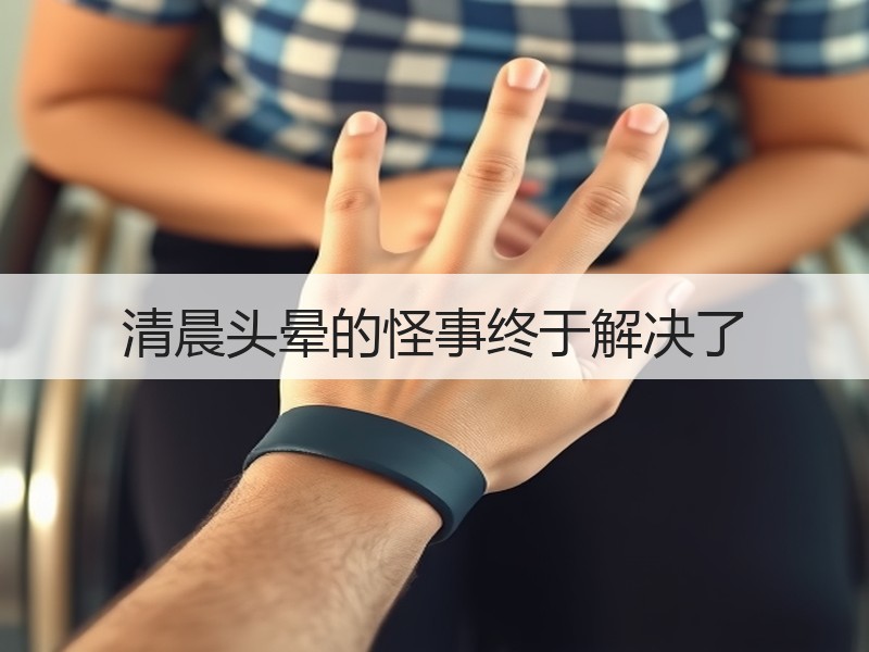 清晨头晕的怪事终于解决了