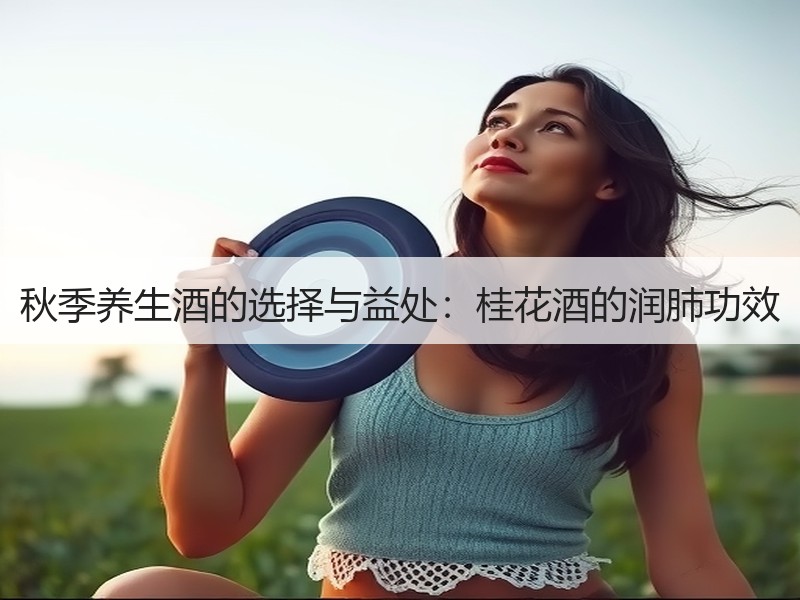 秋季养生酒的选择与益处：桂花酒的润肺功效