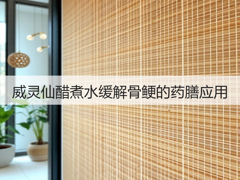 威灵仙醋煮水缓解骨鲠的药膳应用