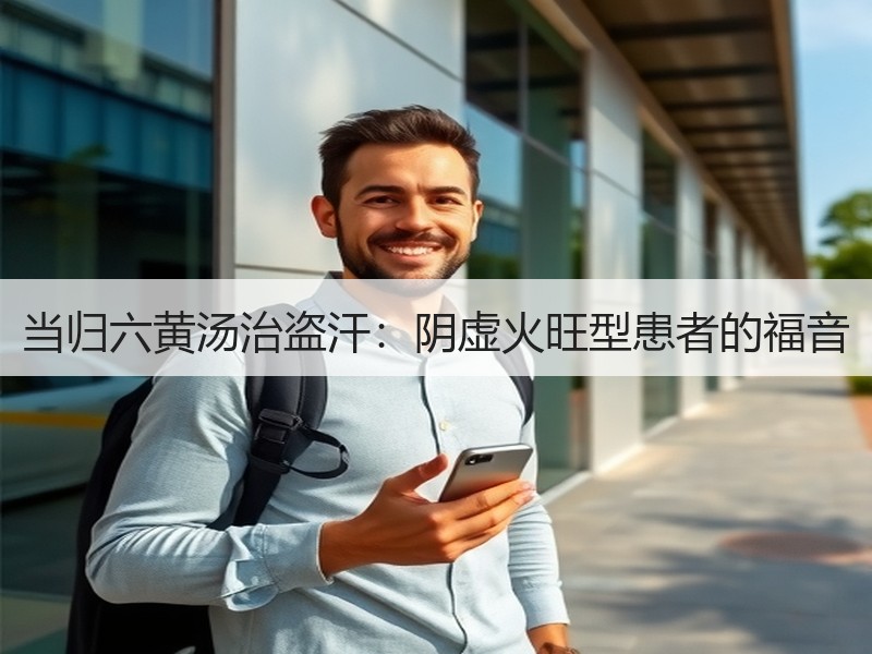 当归六黄汤治盗汗：阴虚火旺型患者的福音