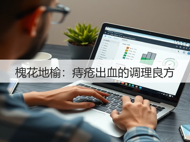 槐花地榆：痔疮出血的调理良方