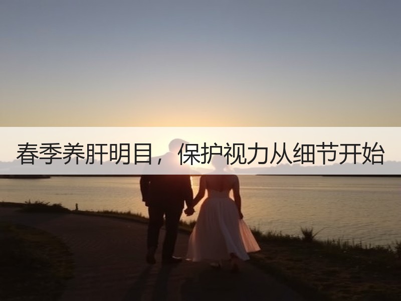 春季养肝明目，保护视力从细节开始