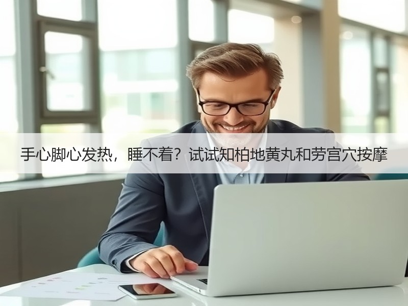 手心脚心发热，睡不着？试试知柏地黄丸和劳
